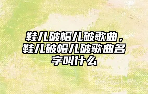 鞋兒破帽兒破歌曲，鞋兒破帽兒破歌曲名字叫什么