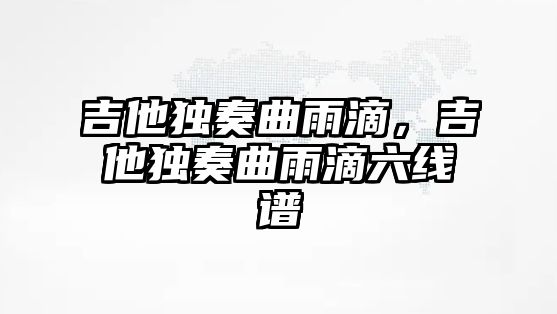 吉他獨奏曲雨滴，吉他獨奏曲雨滴六線譜