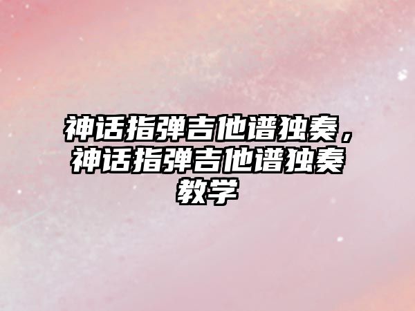 神話指彈吉他譜獨奏，神話指彈吉他譜獨奏教學