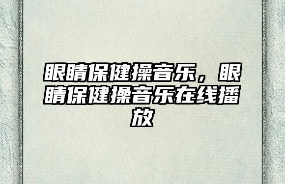 眼睛保健操音樂，眼睛保健操音樂在線播放