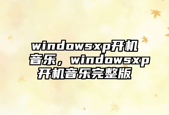 windowsxp開機音樂，windowsxp開機音樂完整版