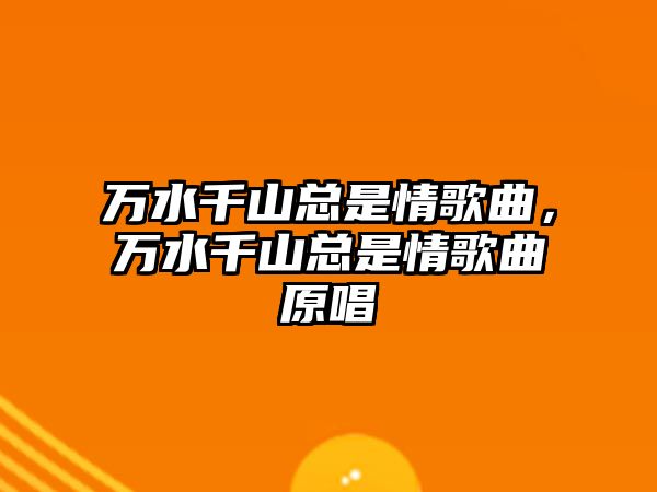 萬水千山總是情歌曲，萬水千山總是情歌曲原唱