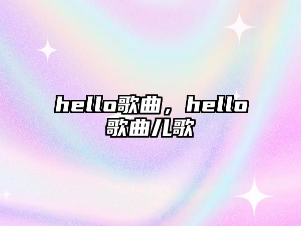 hello歌曲，hello歌曲兒歌