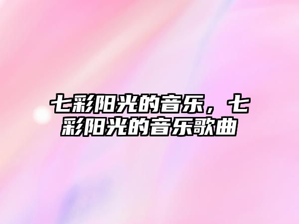 七彩陽(yáng)光的音樂(lè)，七彩陽(yáng)光的音樂(lè)歌曲