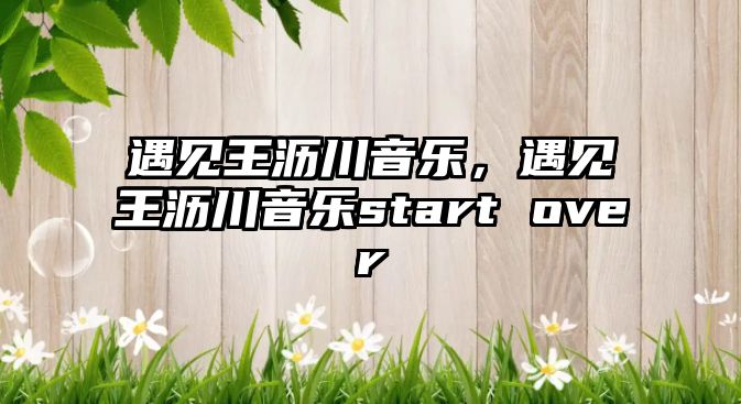 遇見王瀝川音樂，遇見王瀝川音樂start over