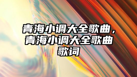 青海小調大全歌曲，青海小調大全歌曲歌詞