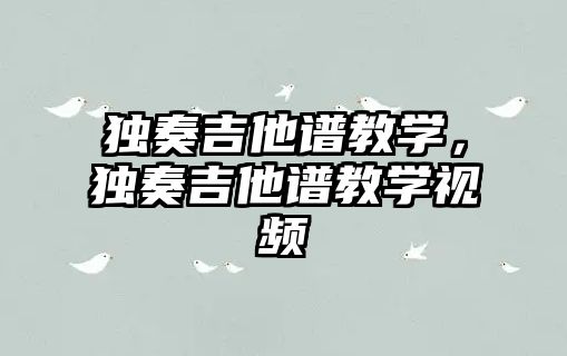 獨奏吉他譜教學，獨奏吉他譜教學視頻