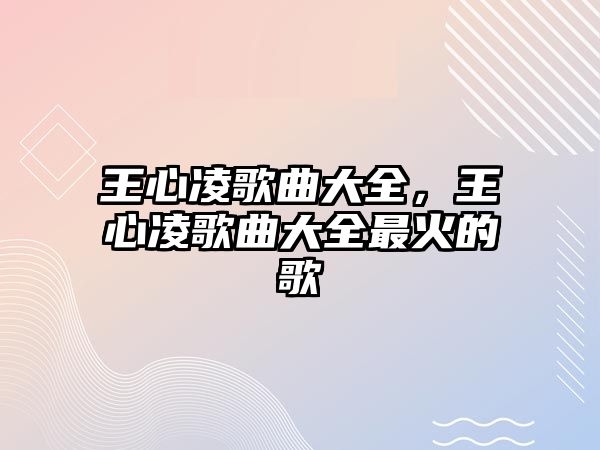 王心凌歌曲大全，王心凌歌曲大全最火的歌