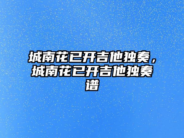 城南花已開吉他獨奏，城南花已開吉他獨奏譜