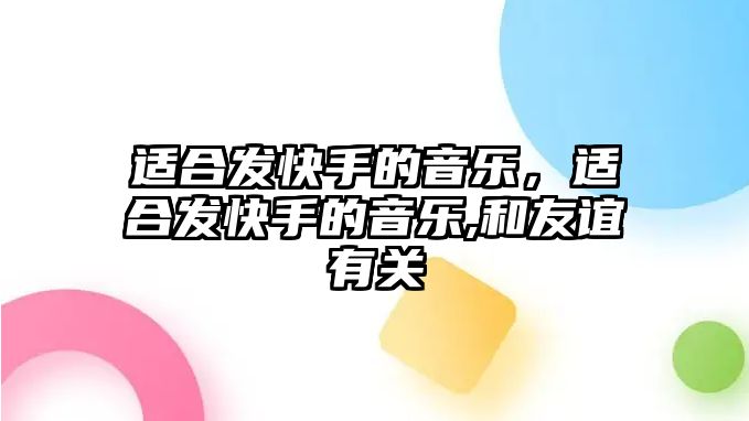 適合發快手的音樂，適合發快手的音樂,和友誼有關