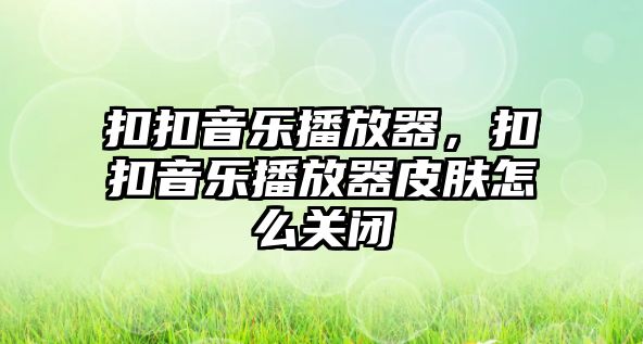 扣扣音樂播放器，扣扣音樂播放器皮膚怎么關閉