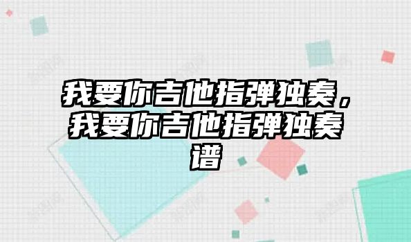 我要你吉他指彈獨(dú)奏，我要你吉他指彈獨(dú)奏譜