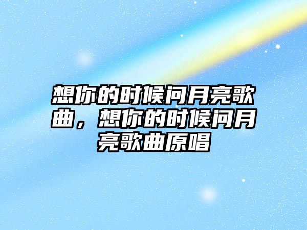 想你的時候問月亮歌曲，想你的時候問月亮歌曲原唱