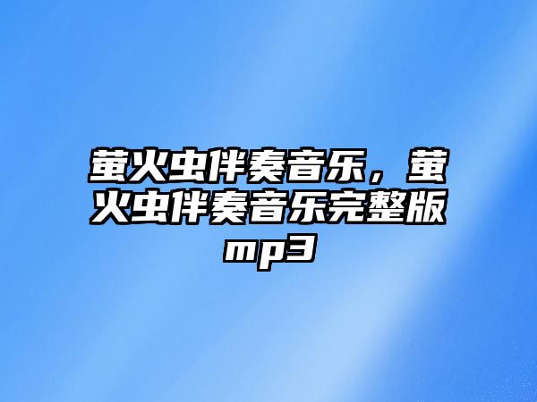 螢火蟲伴奏音樂，螢火蟲伴奏音樂完整版mp3