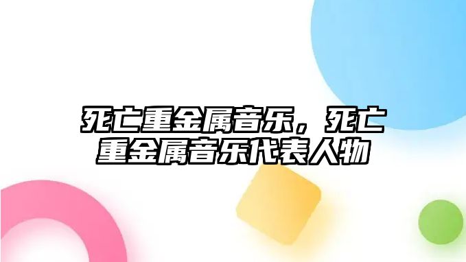 死亡重金屬音樂，死亡重金屬音樂代表人物