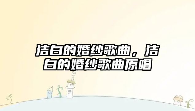 潔白的婚紗歌曲，潔白的婚紗歌曲原唱