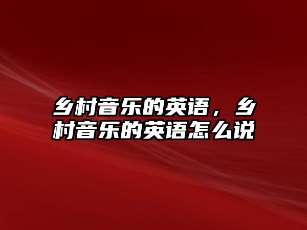 鄉村音樂的英語，鄉村音樂的英語怎么說