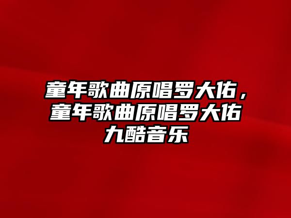 童年歌曲原唱羅大佑，童年歌曲原唱羅大佑九酷音樂