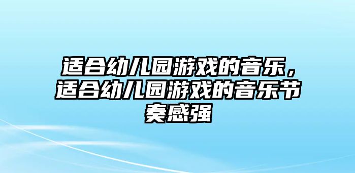 適合幼兒園游戲的音樂，適合幼兒園游戲的音樂節奏感強