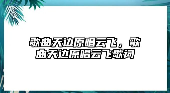 歌曲天邊原唱云飛，歌曲天邊原唱云飛歌詞