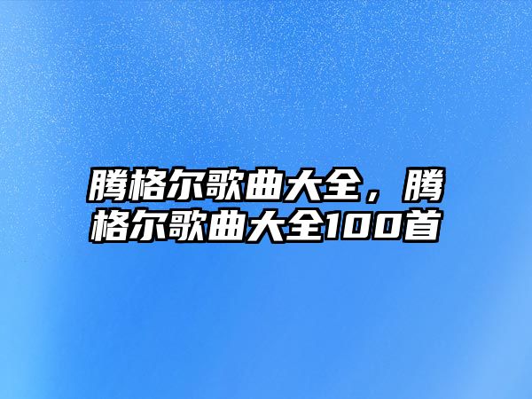 騰格爾歌曲大全，騰格爾歌曲大全100首