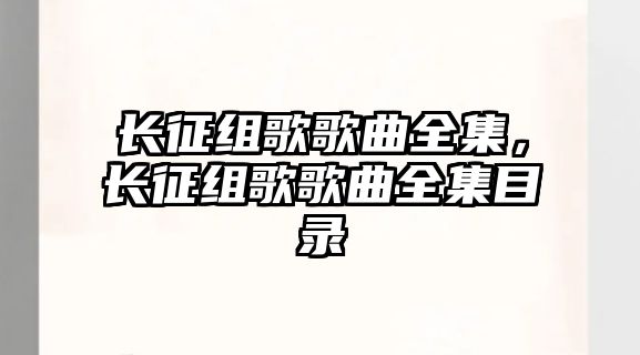 長(zhǎng)征組歌歌曲全集，長(zhǎng)征組歌歌曲全集目錄