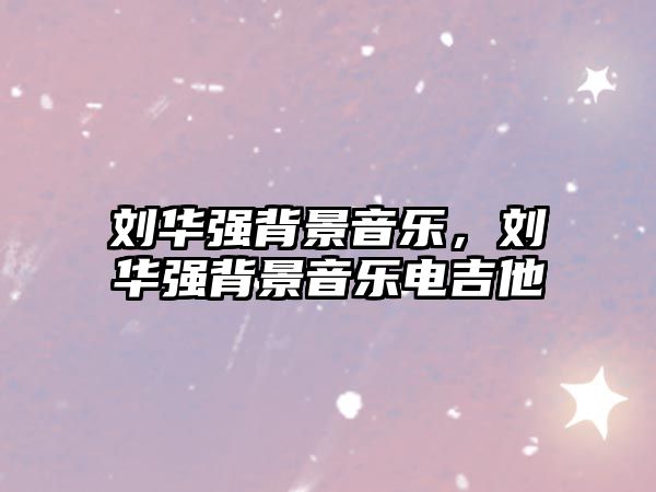 劉華強背景音樂，劉華強背景音樂電吉他