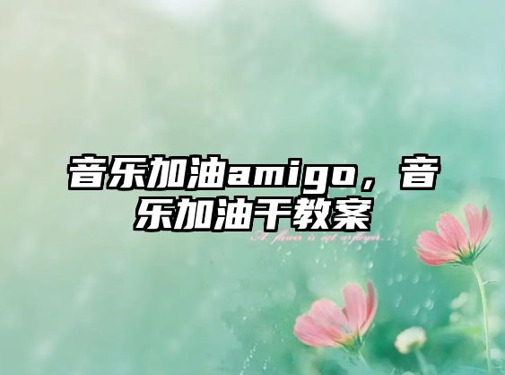 音樂加油amigo，音樂加油干教案