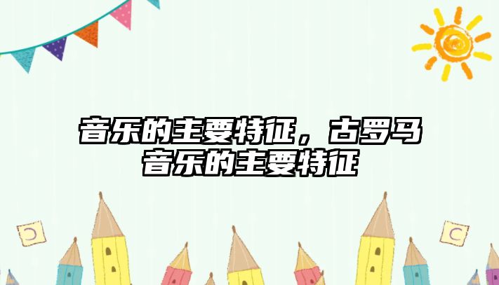 音樂的主要特征，古羅馬音樂的主要特征