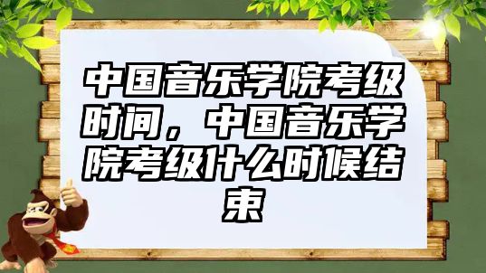 中國音樂學院考級時間，中國音樂學院考級什么時候結束