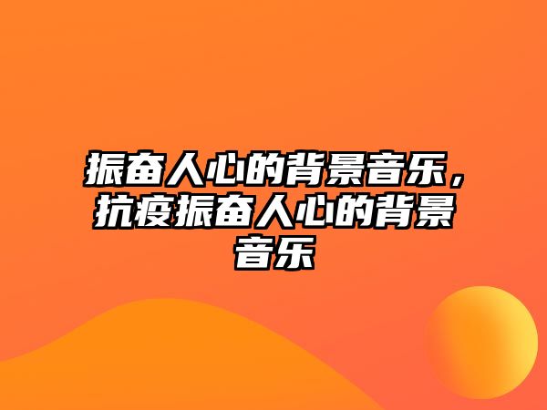 振奮人心的背景音樂，抗疫振奮人心的背景音樂