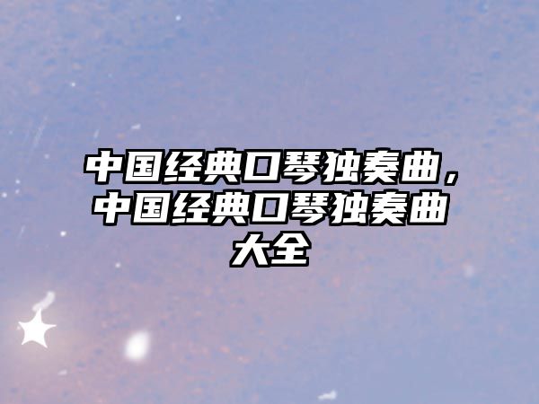 中國經典口琴獨奏曲，中國經典口琴獨奏曲大全