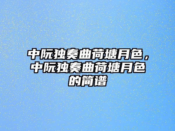 中阮獨奏曲荷塘月色，中阮獨奏曲荷塘月色的簡譜