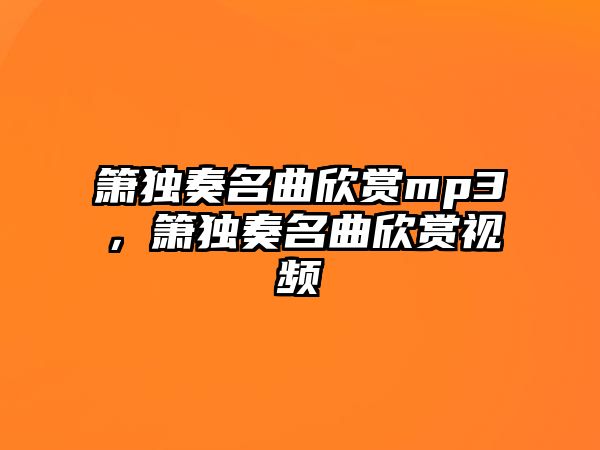 簫獨奏名曲欣賞mp3，簫獨奏名曲欣賞視頻