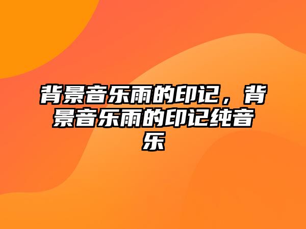 背景音樂雨的印記，背景音樂雨的印記純音樂