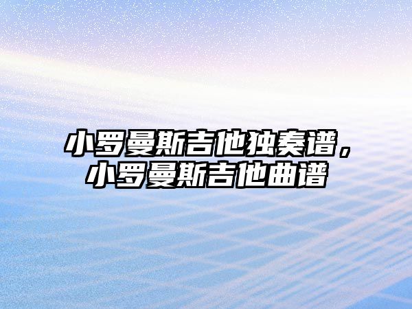 小羅曼斯吉他獨奏譜，小羅曼斯吉他曲譜