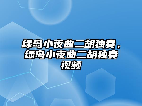 綠島小夜曲二胡獨奏，綠島小夜曲二胡獨奏視頻