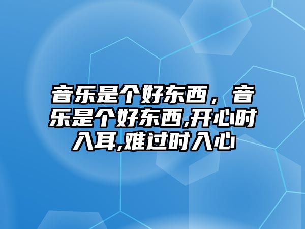 音樂是個好東西，音樂是個好東西,開心時入耳,難過時入心