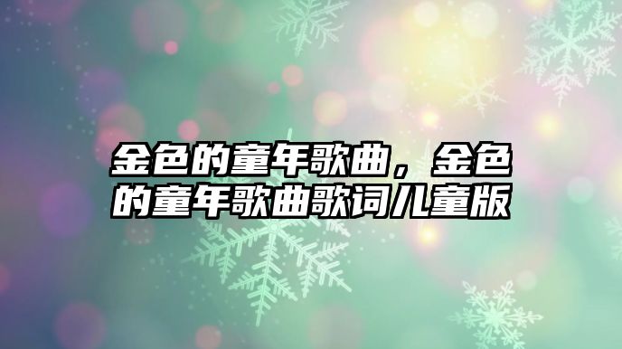 金色的童年歌曲，金色的童年歌曲歌詞兒童版