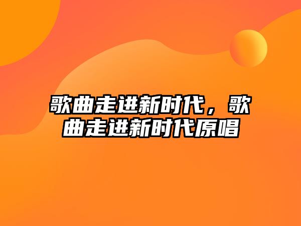 歌曲走進新時代，歌曲走進新時代原唱