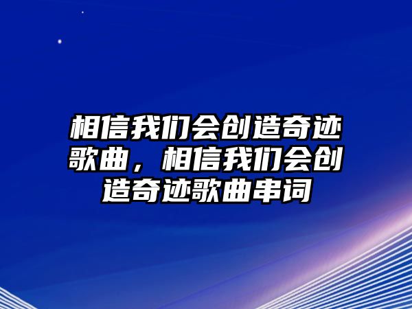 相信我們會創造奇跡歌曲，相信我們會創造奇跡歌曲串詞