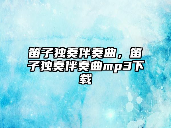 笛子獨奏伴奏曲，笛子獨奏伴奏曲mp3下載