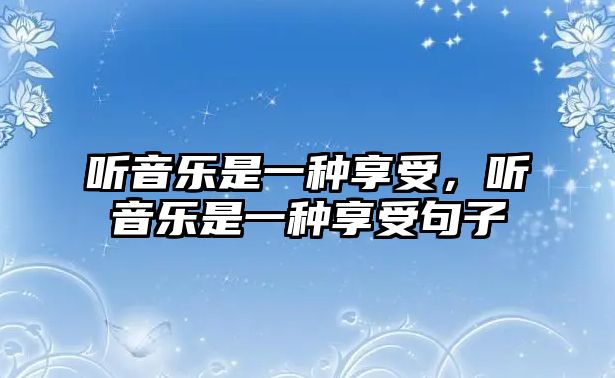 聽音樂是一種享受，聽音樂是一種享受句子