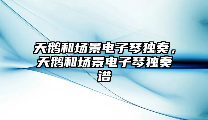 天鵝和場景電子琴獨奏，天鵝和場景電子琴獨奏譜