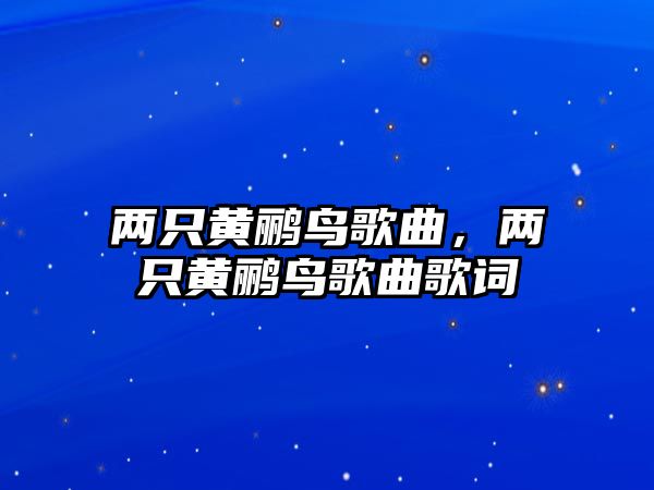 兩只黃鸝鳥歌曲，兩只黃鸝鳥歌曲歌詞