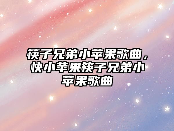 筷子兄弟小蘋果歌曲，快小蘋果筷子兄弟小蘋果歌曲