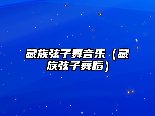 藏族弦子舞音樂（藏族弦子舞蹈）