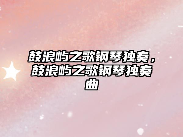 鼓浪嶼之歌鋼琴獨奏，鼓浪嶼之歌鋼琴獨奏曲