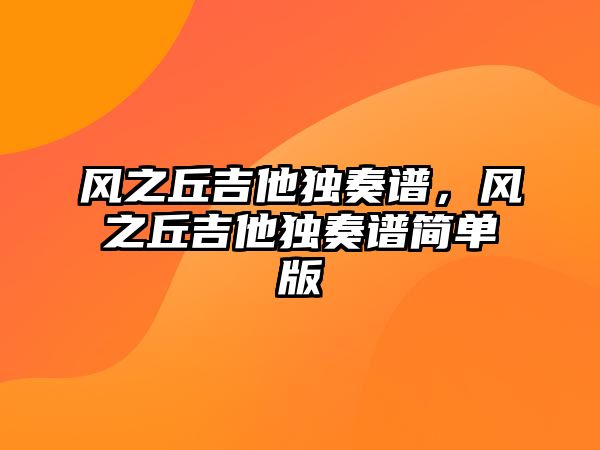 風之丘吉他獨奏譜，風之丘吉他獨奏譜簡單版