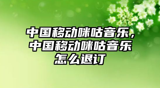 中國移動咪咕音樂，中國移動咪咕音樂怎么退訂